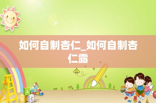 如何自制杏仁_如何自制杏仁露