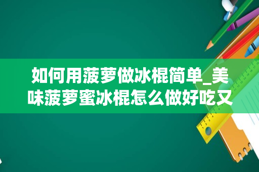 如何用菠萝做冰棍简单_美味菠萝蜜冰棍怎么做好吃又简单，做法图解分享，爱做