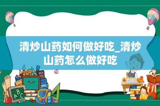 清炒山药如何做好吃_清炒山药怎么做好吃