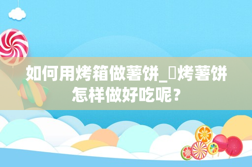 如何用烤箱做薯饼_焗烤薯饼怎样做好吃呢？