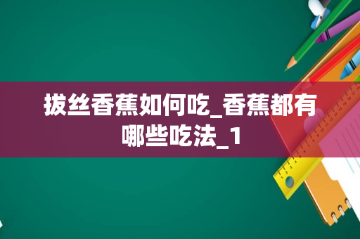 拔丝香蕉如何吃_香蕉都有哪些吃法_1
