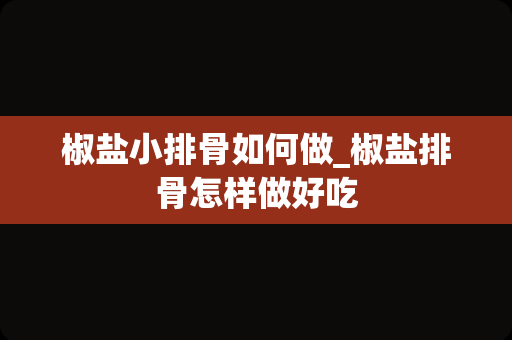 椒盐小排骨如何做_椒盐排骨怎样做好吃