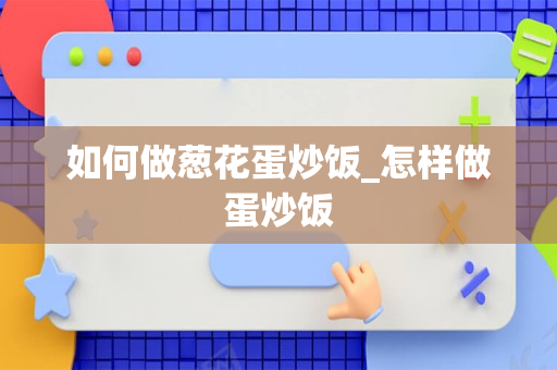 如何做葱花蛋炒饭_怎样做蛋炒饭