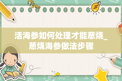 活海参如何处理才能葱烧_葱烧海参做法步骤