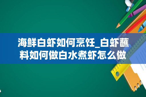 海鲜白虾如何烹饪_白虾蘸料如何做白水煮虾怎么做