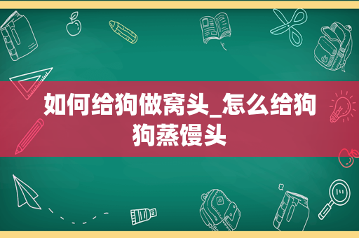 如何给狗做窝头_怎么给狗狗蒸馒头