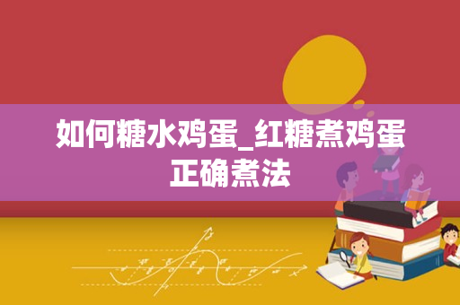 如何糖水鸡蛋_红糖煮鸡蛋正确煮法