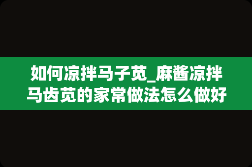 如何凉拌马子苋_麻酱凉拌马齿苋的家常做法怎么做好吃