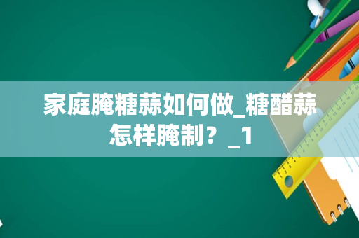 家庭腌糖蒜如何做_糖醋蒜怎样腌制？_1