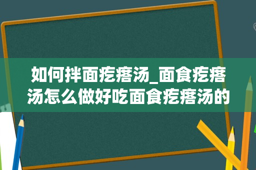 如何拌面疙瘩汤_面食疙瘩汤怎么做好吃面食疙瘩汤的做法