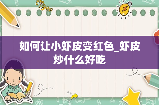 如何让小虾皮变红色_虾皮炒什么好吃