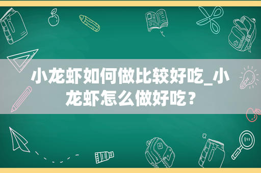 小龙虾如何做比较好吃_小龙虾怎么做好吃？