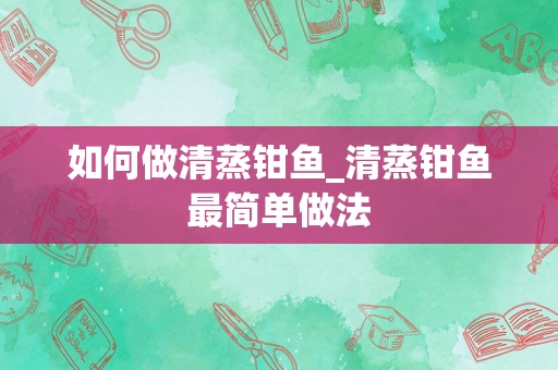 如何做清蒸钳鱼_清蒸钳鱼最简单做法