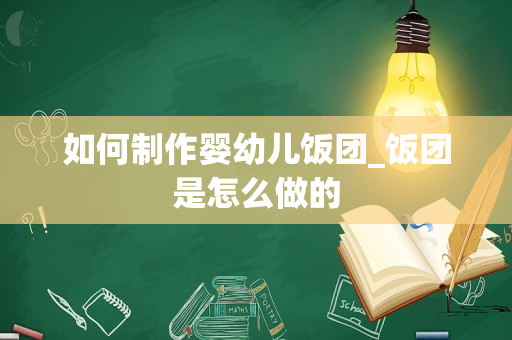 如何制作婴幼儿饭团_饭团是怎么做的