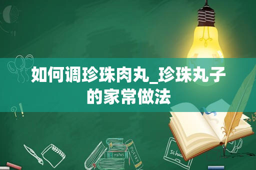 如何调珍珠肉丸_珍珠丸子的家常做法
