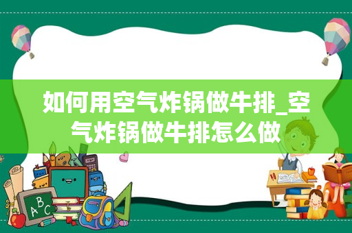 如何用空气炸锅做牛排_空气炸锅做牛排怎么做