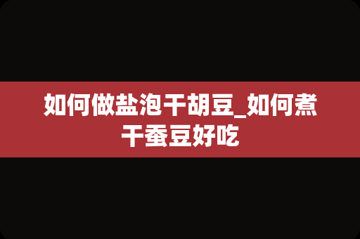 如何做盐泡干胡豆_如何煮干蚕豆好吃