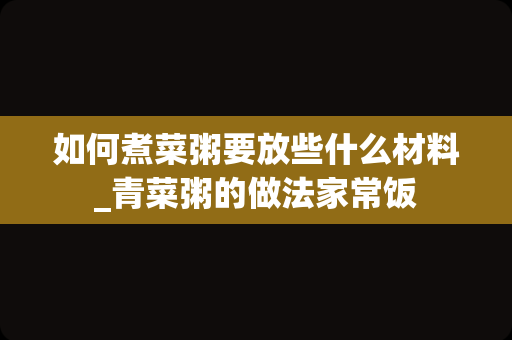 如何煮菜粥要放些什么材料_青菜粥的做法家常饭
