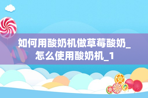 如何用酸奶机做草莓酸奶_怎么使用酸奶机_1