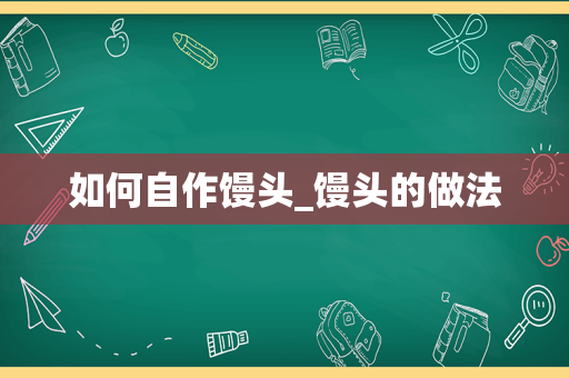 如何自作馒头_馒头的做法