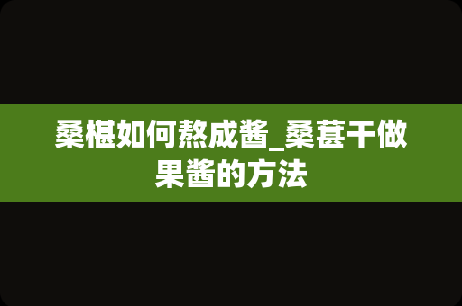 桑椹如何熬成酱_桑葚干做果酱的方法
