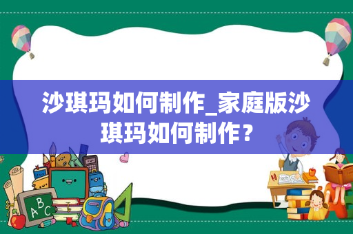 沙琪玛如何制作_家庭版沙琪玛如何制作？