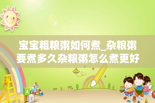 宝宝粗粮粥如何煮_杂粮粥要煮多久杂粮粥怎么煮更好吃