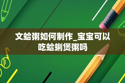 文蛤粥如何制作_宝宝可以吃蛤蜊煲粥吗