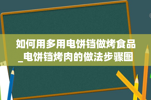 如何用多用电饼铛做烤食品_电饼铛烤肉的做法步骤图，电饼铛烤肉怎么做好吃