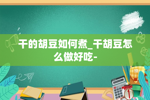 干的胡豆如何煮_干胡豆怎么做好吃-