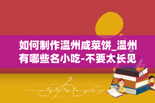 如何制作温州咸菜饼_温州有哪些名小吃-不要太长见的