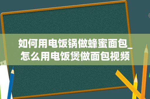 如何用电饭锅做蜂蜜面包_怎么用电饭煲做面包视频