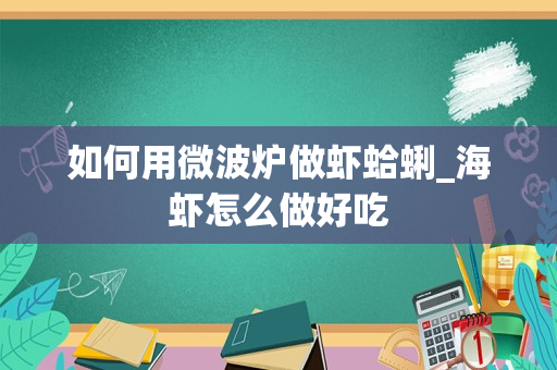 如何用微波炉做虾蛤蜊_海虾怎么做好吃