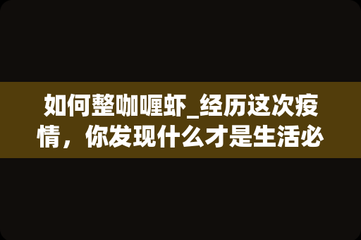 如何整咖喱虾_经历这次疫情，你发现什么才是生活必须品？