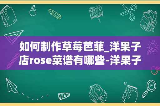 如何制作草莓芭菲_洋果子店rose菜谱有哪些-洋果子店rose全部菜谱汇总