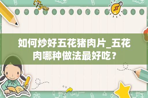 如何炒好五花猪肉片_五花肉哪种做法最好吃？