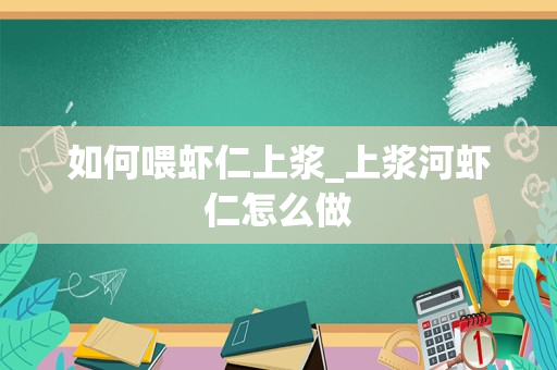 如何喂虾仁上浆_上浆河虾仁怎么做