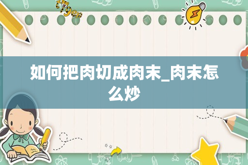 如何把肉切成肉末_肉末怎么炒