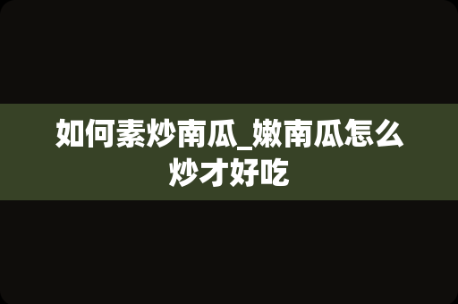 如何素炒南瓜_嫩南瓜怎么炒才好吃