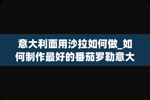 意大利面用沙拉如何做_如何制作最好的番茄罗勒意大利面沙拉？