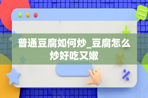 普通豆腐如何炒_豆腐怎么炒好吃又嫩