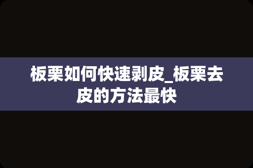 板栗如何快速剥皮_板栗去皮的方法最快