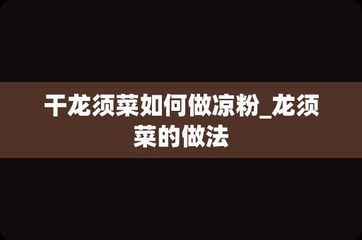 干龙须菜如何做凉粉_龙须菜的做法