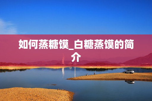 如何蒸糖馍_白糖蒸馍的简介