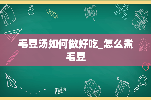 毛豆汤如何做好吃_怎么煮毛豆