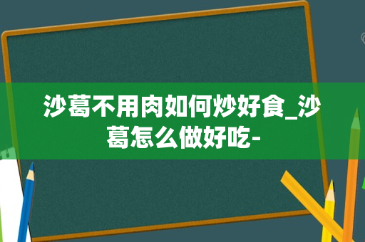 沙葛不用肉如何炒好食_沙葛怎么做好吃-