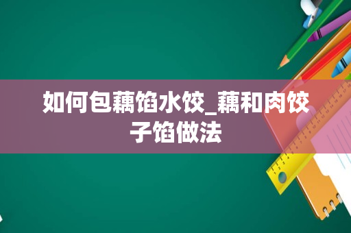 如何包藕馅水饺_藕和肉饺子馅做法