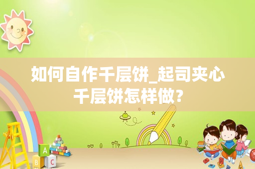 如何自作千层饼_起司夹心千层饼怎样做？
