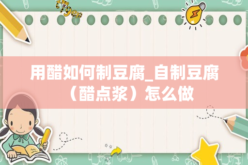 用醋如何制豆腐_自制豆腐（醋点浆）怎么做