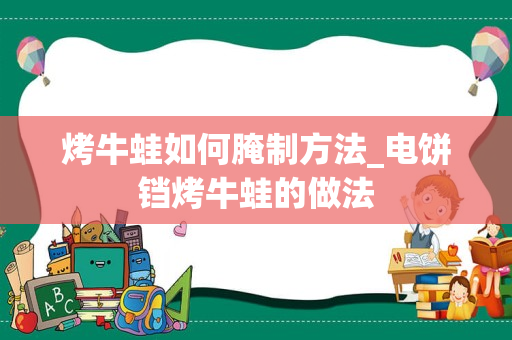 烤牛蛙如何腌制方法_电饼铛烤牛蛙的做法